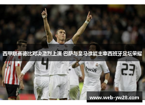 西甲联赛德比对决激烈上演 巴萨与皇马谁能主宰西班牙足坛荣耀