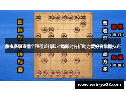 象棋赛事直播全程覆盖精彩对局即时分析助力爱好者掌握技巧