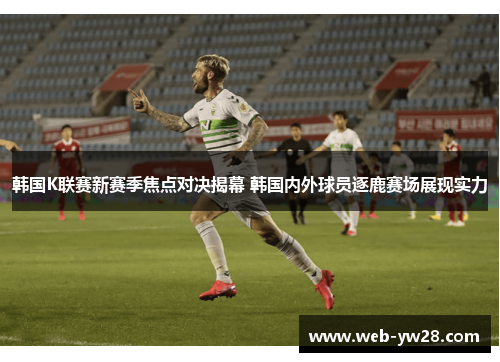 韩国K联赛新赛季焦点对决揭幕 韩国内外球员逐鹿赛场展现实力